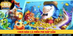 Chơi Bắn Cá Miễn Phí HITCLUB Thả Ga Đỉnh Nhất 2025