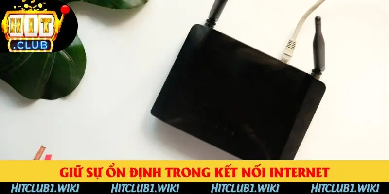 Giữ sự ổn định trong kết nối Internet là điều cần thiết Giữ sự ổn định trong kết nối Internet là điều cần thiết